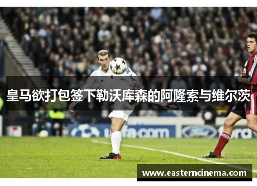 皇马欲打包签下勒沃库森的阿隆索与维尔茨